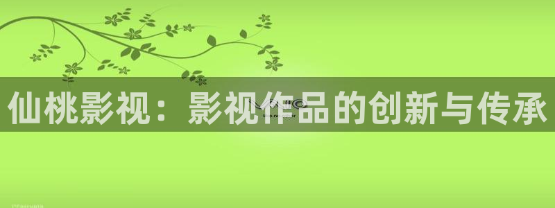 飘雪影院在线播放：仙桃影视：影视作品的创新与传承