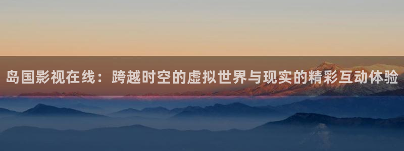 飘雪影视最新电影：岛国影视在线：跨越时空的虚拟世界与现实的精彩互动体验